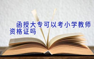 ​ 函授大专可以考小学教师资格证吗