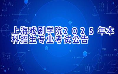 上海戏剧学院2025年本科招生专业考试公告