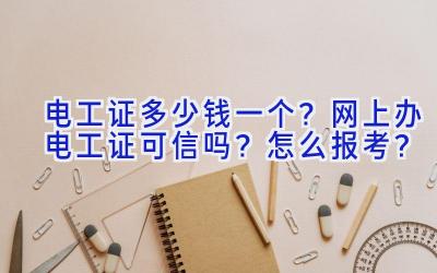 电工证多少钱一个？网上办电工证可信吗？怎么报考？