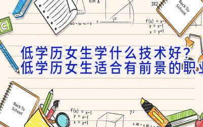 低学历女生学什么技术好？低学历女生适合有前景的职业