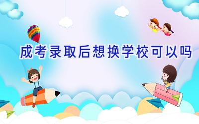 成考录取后想换学校可以吗