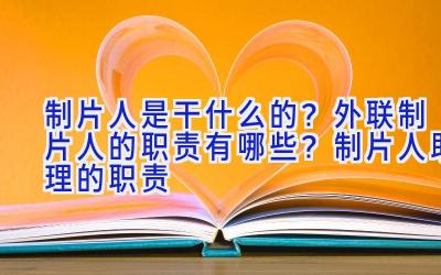 制片人是干什么的？外联制片人的职责有哪些？制片人助理的职责