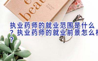 执业药师的就业范围是什么？执业药师的就业前景怎么样？