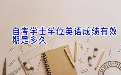 自考学士学位英语成绩有效期是多久