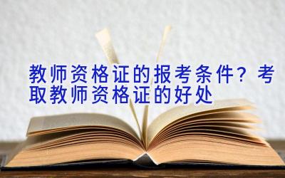 教师资格证的报考条件？考取教师资格证的好处