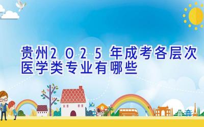 贵州2025年成考各层次医学类专业有哪些