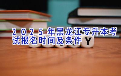 2025年黑龙江专升本考试报名时间及条件