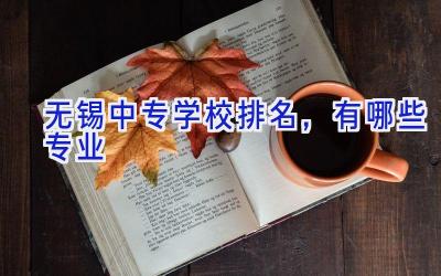 无锡中专学校排名，有哪些专业