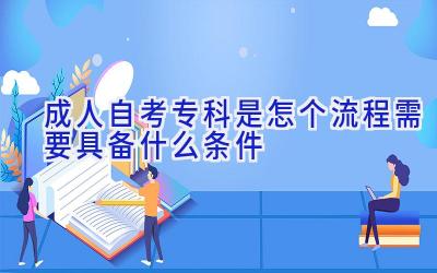 成人自考专科是怎个流程 需要具备什么条件