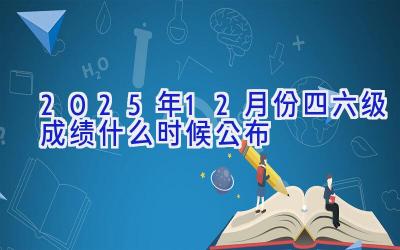 2025年12月份四六级成绩什么时候公布