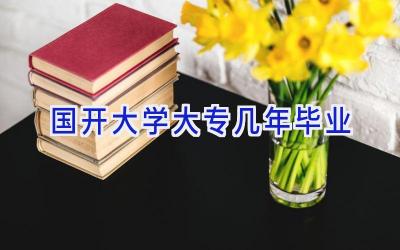 国开大学大专几年毕业