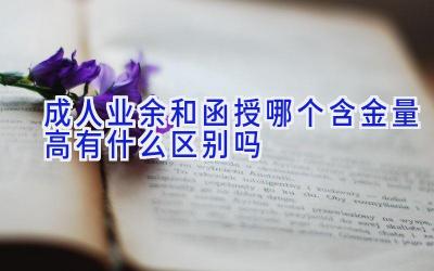 成人业余和函授哪个含金量高 有什么区别吗