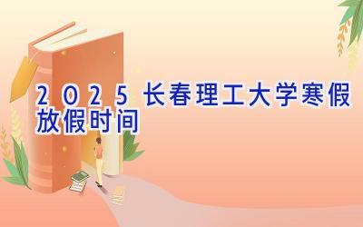 2025长春理工大学寒假放假时间