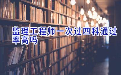 监理工程师一次过四科通过率高吗