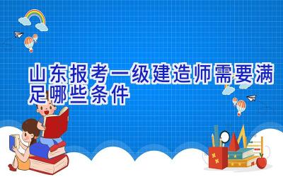 山东报考一级建造师需要满足哪些条件