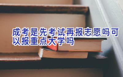 成考是先考试再报志愿吗 可以报重点大学吗