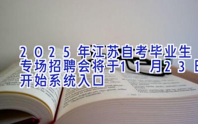 2025年江苏自考毕业生专场招聘会将于11月23日开始 系统入口