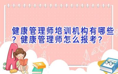 健康管理师培训机构有哪些？健康管理师怎么报考？