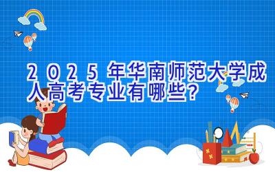 2025年华南师范大学成人高考专业有哪些？