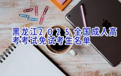 黑龙江2025全国成人高考考试免试考生名单