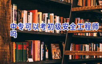 中专可以考初级安全工程师吗