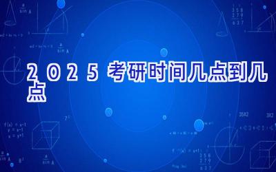 2025考研时间几点到几点