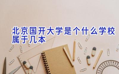 北京国开大学是个什么学校 属于几本