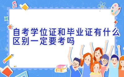 自考学位证和毕业证有什么区别 一定要考吗