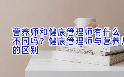 营养师和健康管理师有什么不同吗？健康管理师与营养师的区别