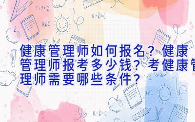 健康管理师如何报名？健康管理师报考多少钱？考健康管理师需要哪些条件？