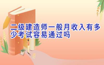 二级建造师一般月收入有多少 考试容易通过吗