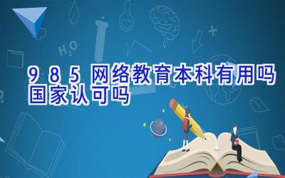 985网络教育本科有用吗 国家认可吗