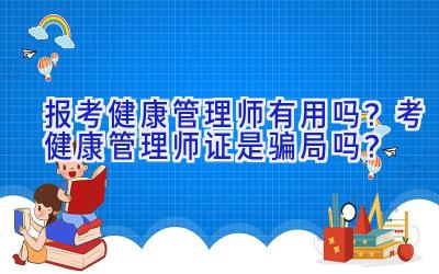 报考健康管理师有用吗？考健康管理师证是骗局吗？