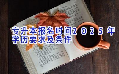 专升本报名时间2025年 学历要求及条件