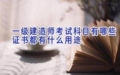 一级建造师考试科目有哪些 证书都有什么用途