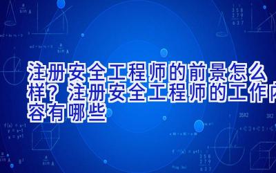 注册安全工程师的前景怎么样？注册安全工程师的工作内容有哪些