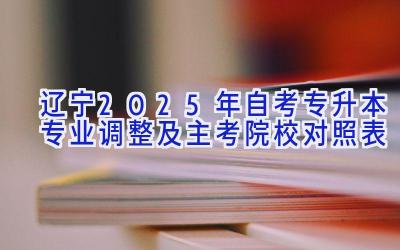 辽宁2025年自考专升本专业调整及主考院校对照表