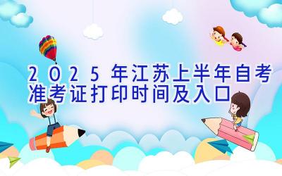 2025年江苏上半年自考准考证打印时间及入口