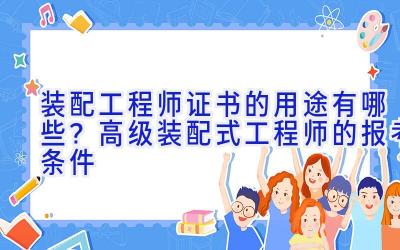 装配工程师证书的用途有哪些？高级装配式工程师的报考条件