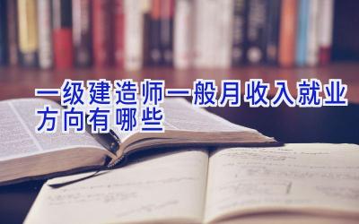 一级建造师一般月收入 就业方向有哪些