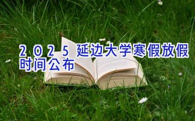 2025延边大学寒假放假时间公布