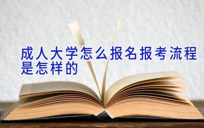 成人大学怎么报名 报考流程是怎样的