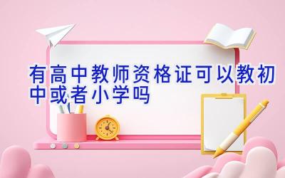 有高中教师资格证可以教初中或者小学吗