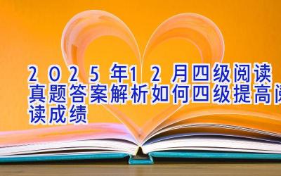 2025年12月四级阅读真题答案解析 如何四级提高阅读成绩