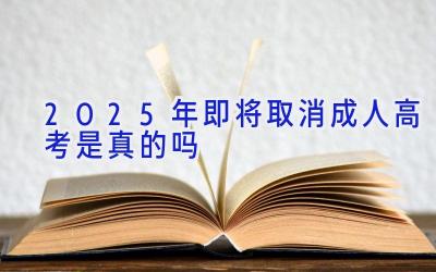 2025年即将取消成人高考是真的吗