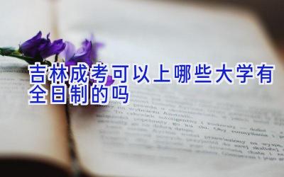 吉林成考可以上哪些大学 有全日制的吗