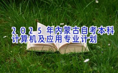 2025年内蒙古自考本科计算机及应用专业计划