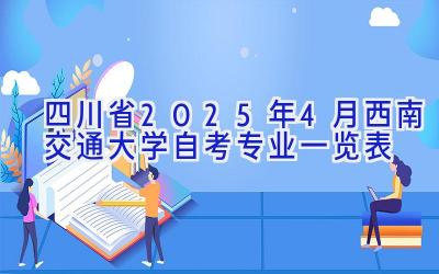 四川省2025年4月西南交通大学自考专业一览表