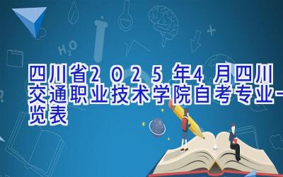 四川省2025年4月四川交通职业技术学院自考专业一览表