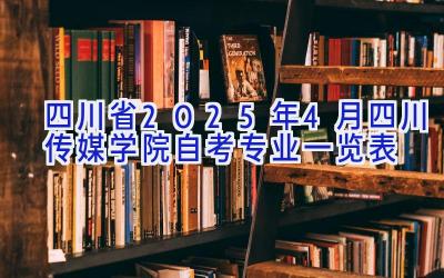 四川省2025年4月四川传媒学院自考专业一览表